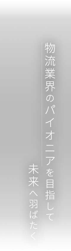 物流業界のパイオニアを目指して未来へ羽ばたく